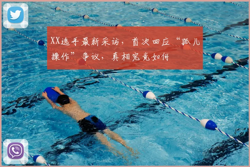 XX选手最新采访,首次回应“孤儿操作”争议,真相究竟如何
