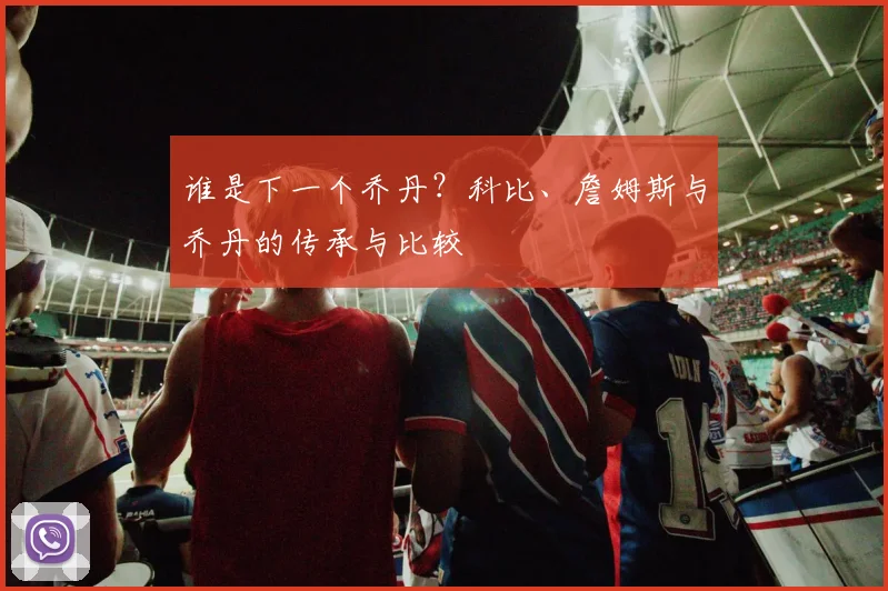 谁是下一个乔丹？科比、詹姆斯与乔丹的传承与比较
