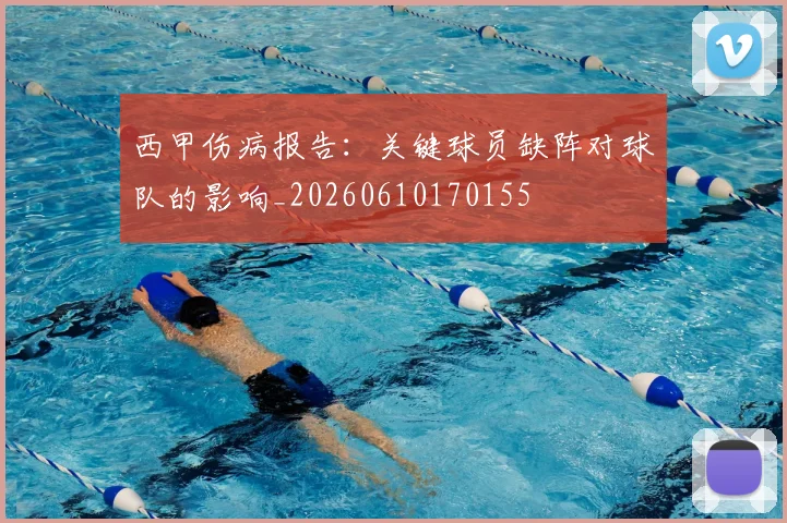 西甲伤病报告:关键球员缺阵对球队的影响_20260610170155