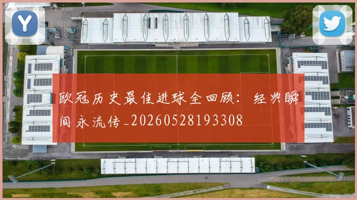 欧冠历史最佳进球全回顾:经典瞬间永流传_20260528193308