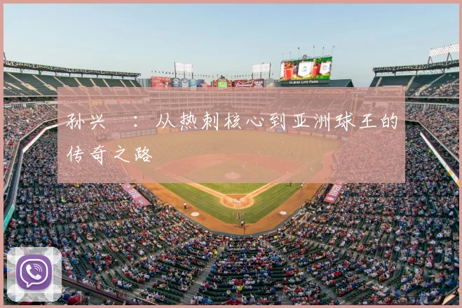 孙兴慜：从热刺核心到亚洲球王的传奇之路
