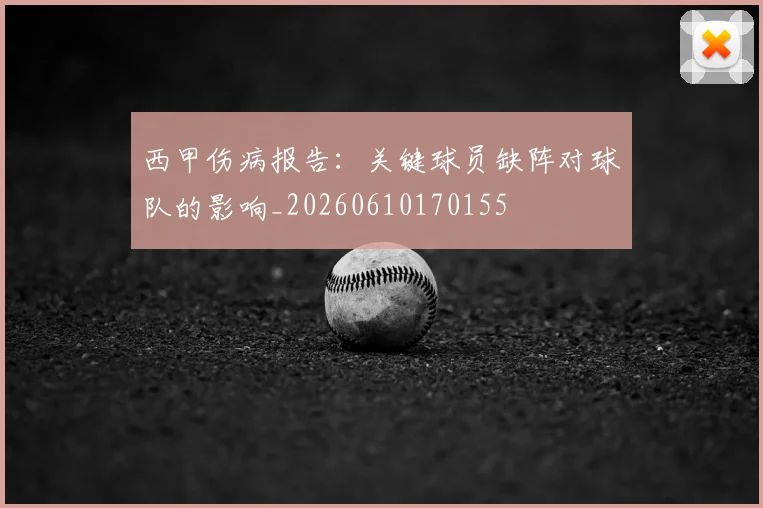 西甲伤病报告：关键球员缺阵对球队的影响_20260610170155
